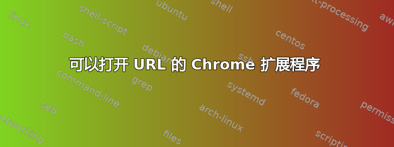 可以打开 URL 的 Chrome 扩展程序