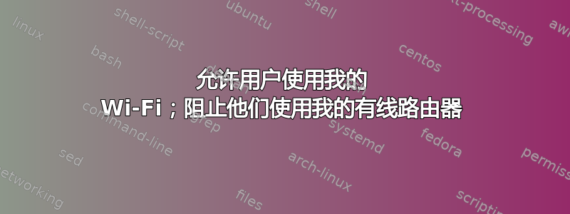 允许用户使用我的 Wi-Fi；阻止他们使用我的有线路由器