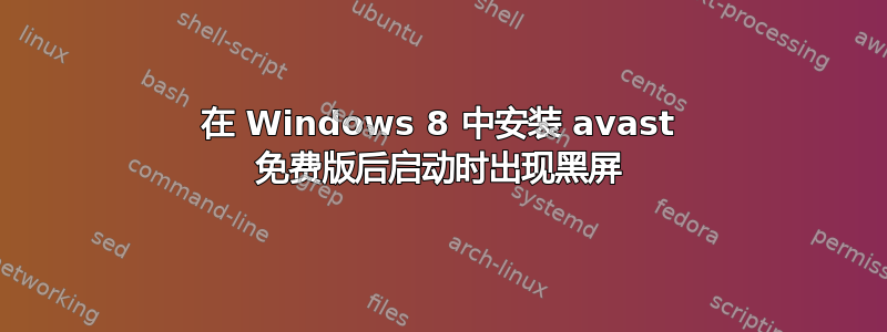 在 Windows 8 中安装 avast 免费版后启动时出现黑屏