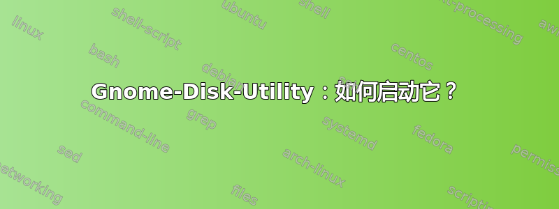 Gnome-Disk-Utility：如何启动它？