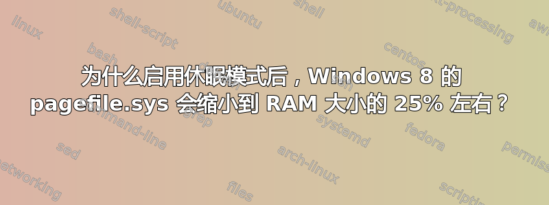 为什么启用休眠模式后，Windows 8 的 pagefile.sys 会缩小到 RAM 大小的 25% 左右？