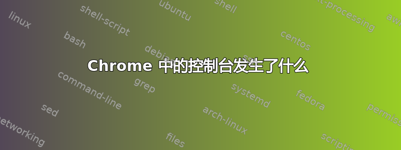 Chrome 中的控制台发生了什么