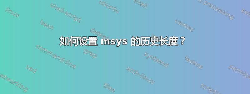 如何设置 msys 的历史长度？