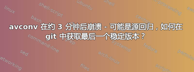 avconv 在约 3 分钟后崩溃 - 可能是源回归，如何在 git 中获取最后一个稳定版本？