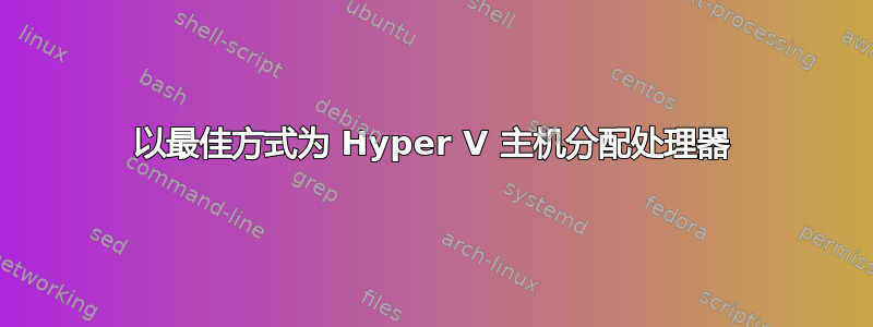 以最佳方式为 Hyper V 主机分配处理器