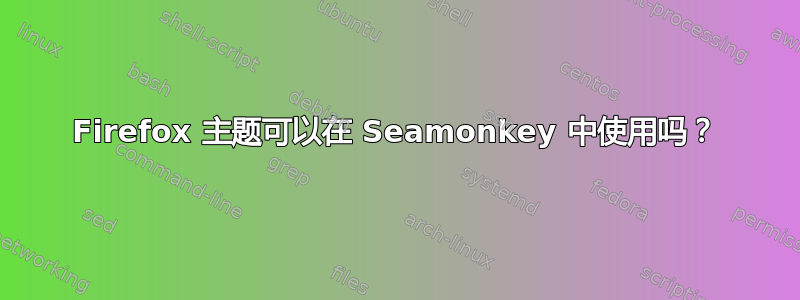 Firefox 主题可以在 Seamonkey 中使用吗？