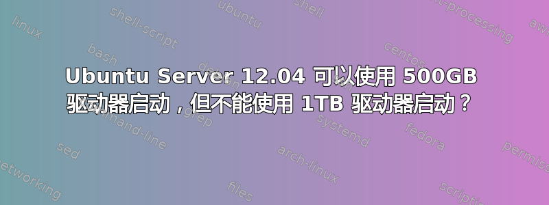 Ubuntu Server 12.04 可以使用 500GB 驱动器启动，但不能使用 1TB 驱动器启动？