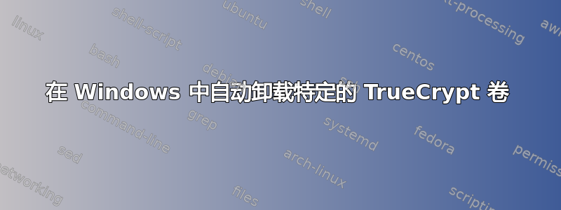 在 Windows 中自动卸载特定的 TrueCrypt 卷