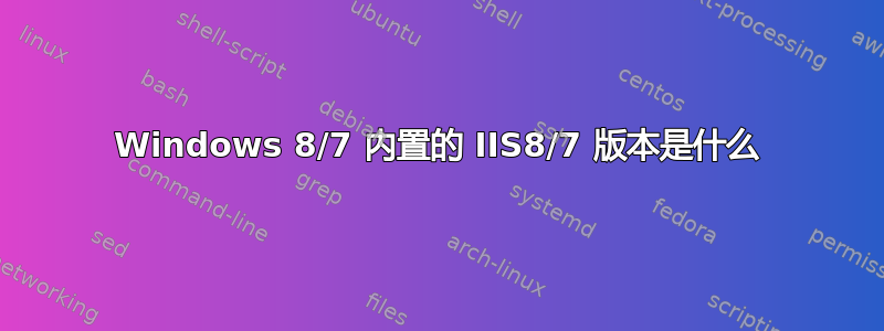 Windows 8/7 内置的 IIS8/7 版本是什么