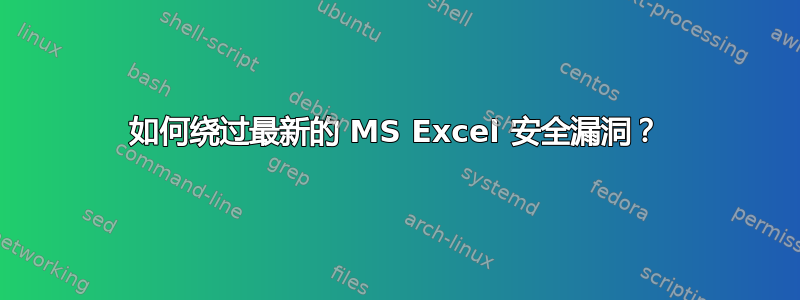 如何绕过最新的 MS Excel 安全漏洞？