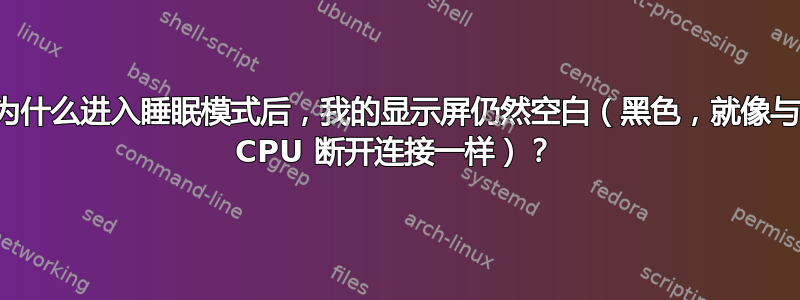 为什么进入睡眠模式后，我的显示屏仍然空白（黑色，就像与 CPU 断开连接一样）？