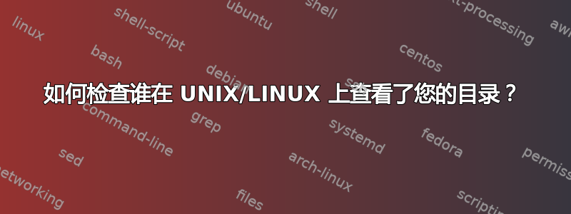 如何检查谁在 UNIX/LINUX 上查看了您的目录？