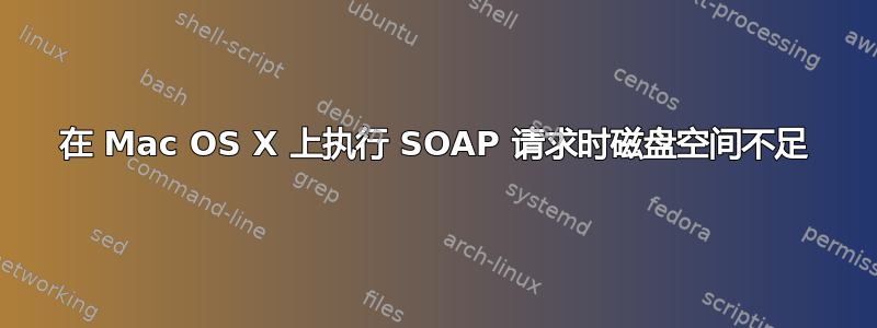 在 Mac OS X 上执行 SOAP 请求时磁盘空间不足