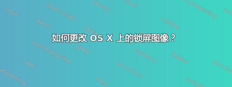 如何更改 OS X 上的锁屏图像？