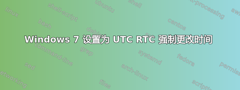 Windows 7 设置为 UTC RTC 强制更改时间