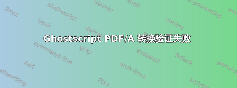 Ghostscript PDF/A 转换验证失败