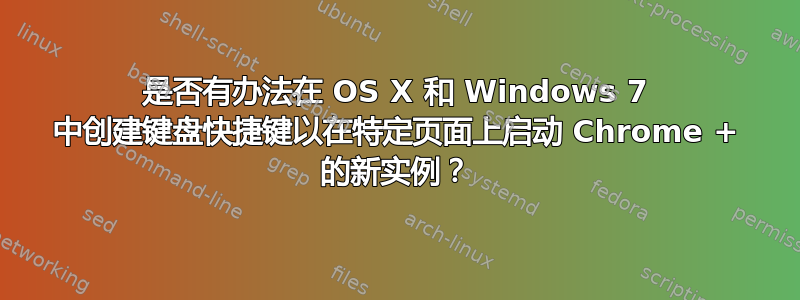 是否有办法在 OS X 和 Windows 7 中创建键盘快捷键以在特定页面上启动 Chrome + 的新实例？