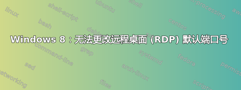 Windows 8：无法更改远程桌面 (RDP) 默认端口号