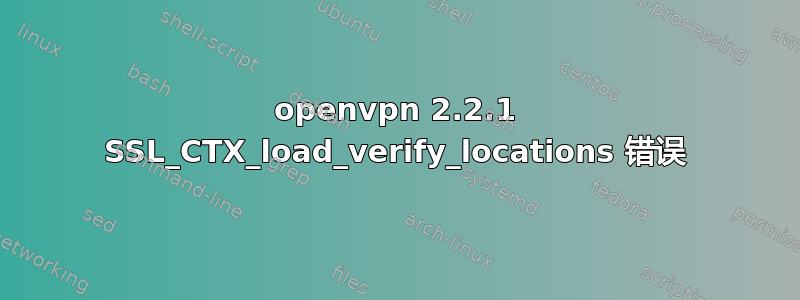 openvpn 2.2.1 SSL_CTX_load_verify_locations 错误