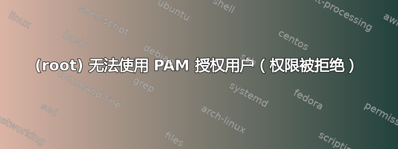 (root) 无法使用 PAM 授权用户（权限被拒绝）