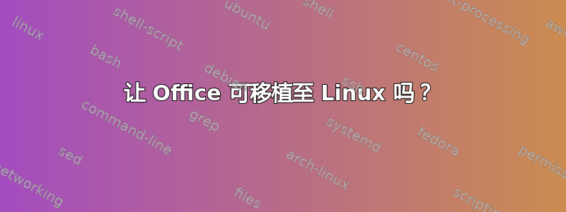 让 Office 可移植至 Linux 吗？