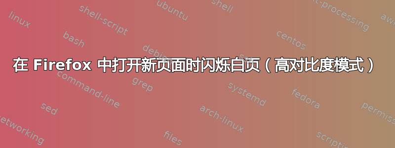 在 Firefox 中打开新页面时闪烁白页（高对比度模式）