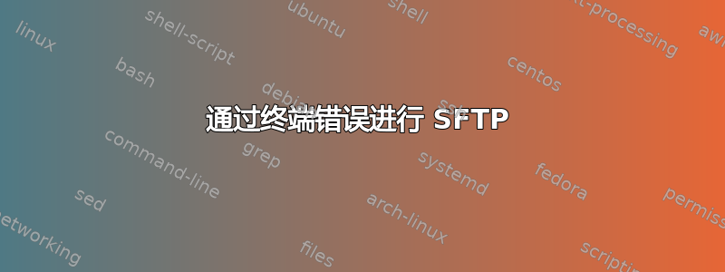 通过终端错误进行 SFTP