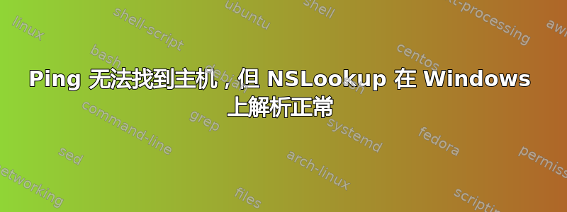 Ping 无法找到主机，但 NSLookup 在 Windows 上解析正常