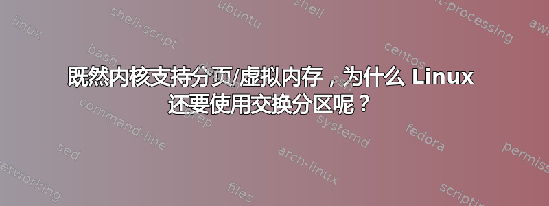 既然内核支持分页/虚拟内存，为什么 Linux 还要使用交换分区呢？