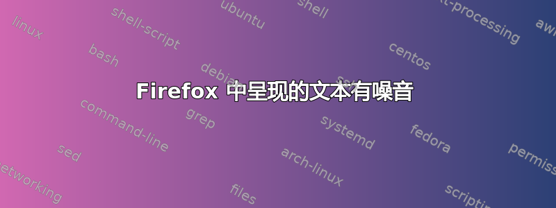 Firefox 中呈现的文本有噪音