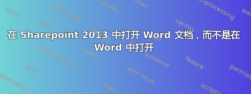 在 Sharepoint 2013 中打开 Word 文档，而不是在 Word 中打开