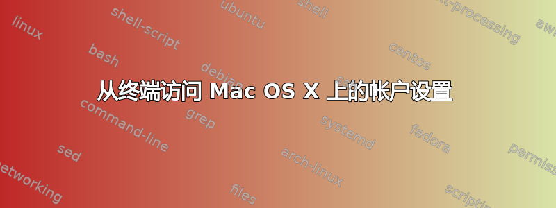 从终端访问 Mac OS X 上的帐户设置