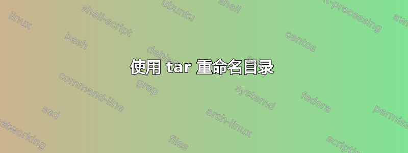 使用 tar 重命名目录