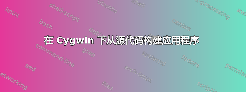 在 Cygwin 下从源代码构建应用程序