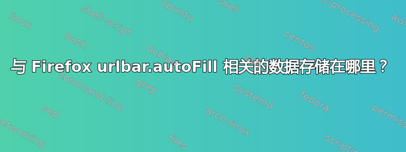 与 Firefox urlbar.autoFill 相关的数据存储在哪里？