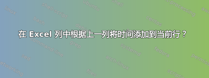 在 Excel 列中根据上一列将时间添加到当前行？