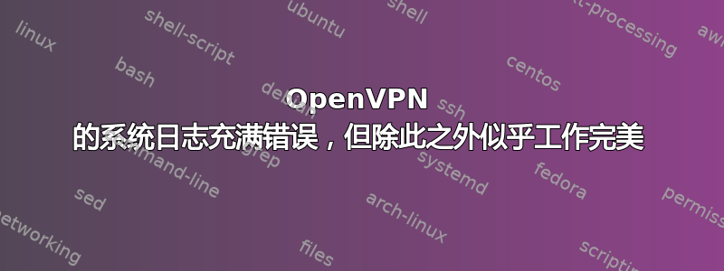 OpenVPN 的系统日志充满错误，但除此之外似乎工作完美