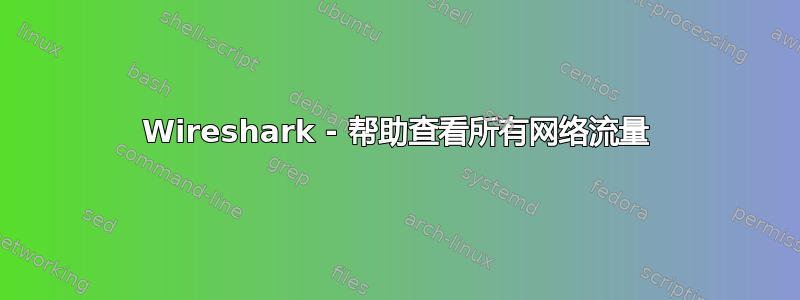 Wireshark - 帮助查看所有网络流量