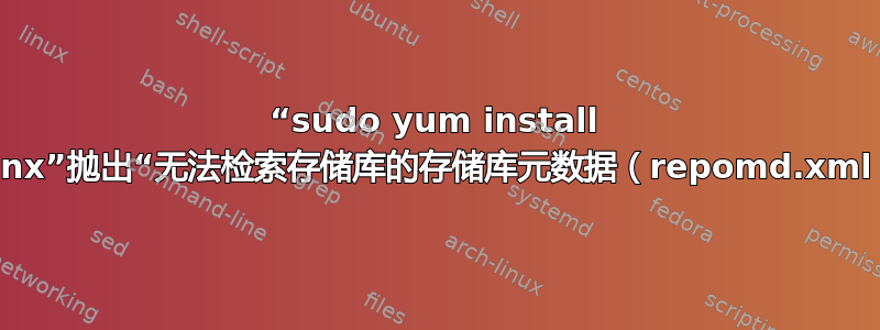 “sudo yum install nginx”抛出“无法检索存储库的存储库元数据（repomd.xml）”