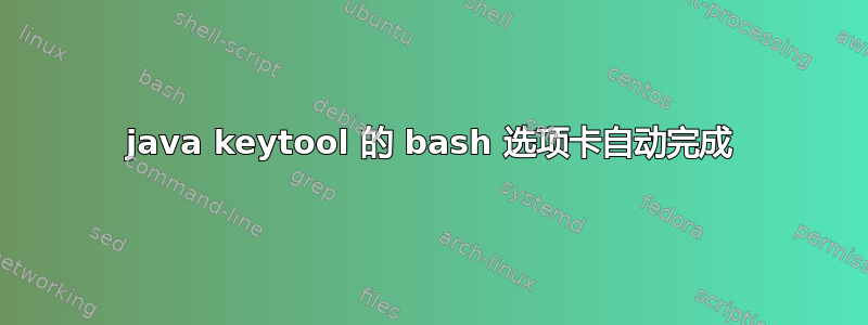 java keytool 的 bash 选项卡自动完成