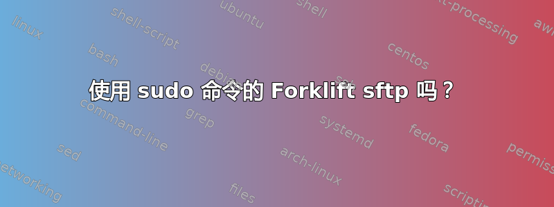 使用 sudo 命令的 Forklift sftp 吗？