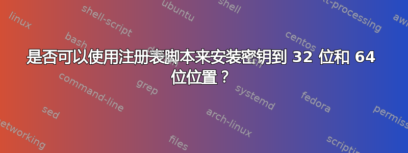 是否可以使用注册表脚本来安装密钥到 32 位和 64 位位置？