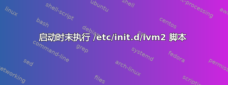 启动时未执行 /etc/init.d/lvm2 脚本