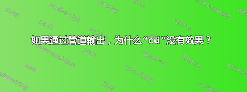 如果通过管道输出，为什么“cd”没有效果？