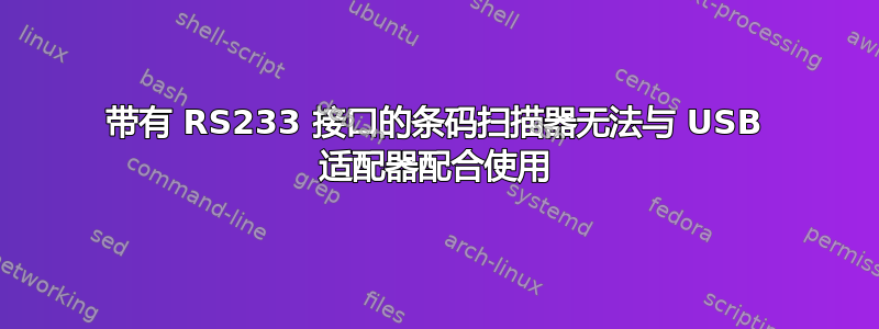 带有 RS233 接口的条码扫描器无法与 USB 适配器配合使用