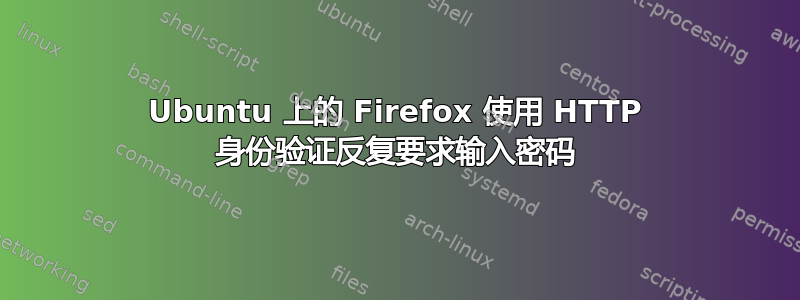 Ubuntu 上的 Firefox 使用 HTTP 身份验证反复要求输入密码