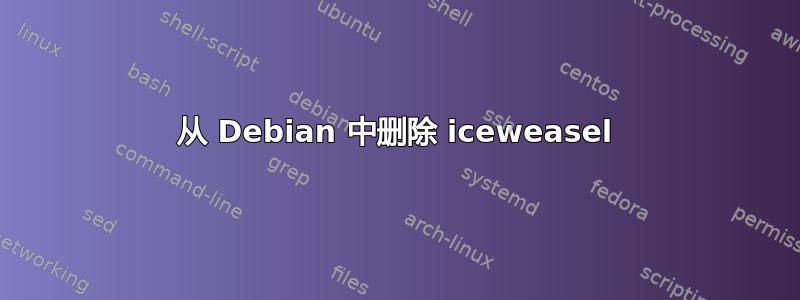 从 Debian 中删除 iceweasel