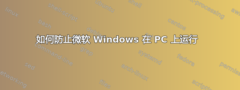 如何防止微软 Windows 在 PC 上运行 