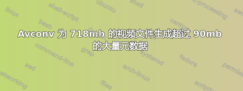 Avconv 为 718mb 的视频文件生成超过 90mb 的大量元数据