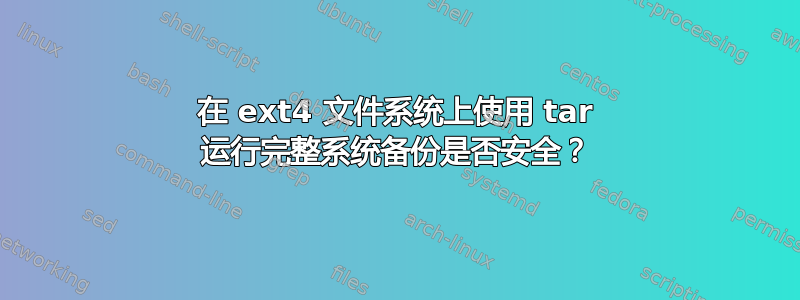 在 ext4 文件系统上使用 tar 运行完整系统备份是否安全？